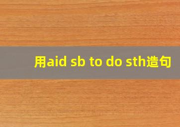 用aid sb to do sth造句